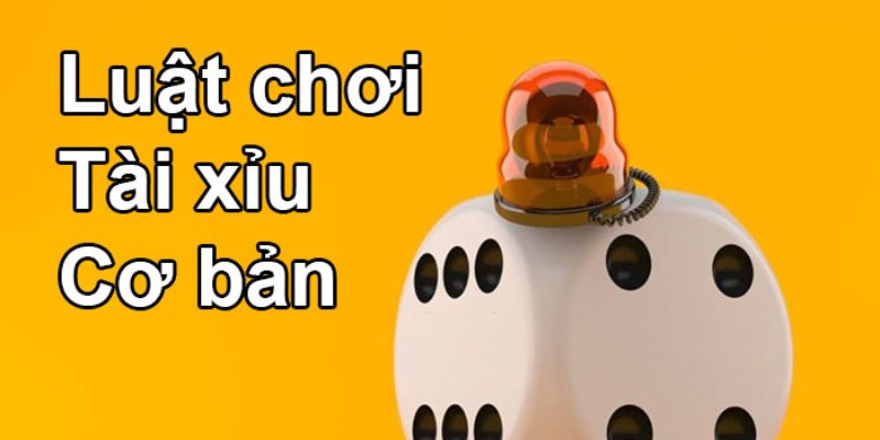 Luật chơi game cược cơ bản trong Tài Xỉu bạn cần phải hiểu rõ