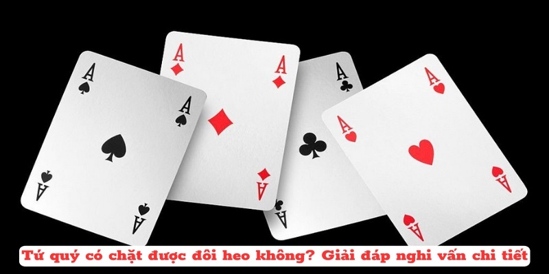 Giải đáp: tứ quý chặt được đôi heo không?